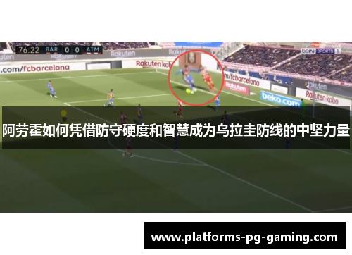 阿劳霍如何凭借防守硬度和智慧成为乌拉圭防线的中坚力量