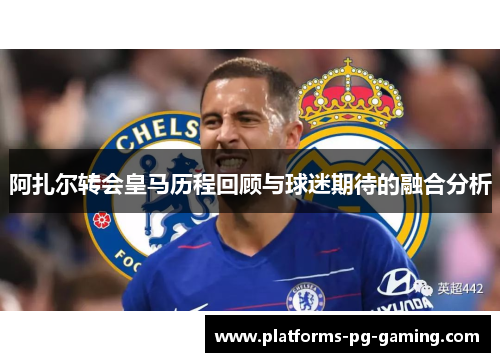 阿扎尔转会皇马历程回顾与球迷期待的融合分析 阿扎尔转会皇马历程回顾与球迷期待的融合分析