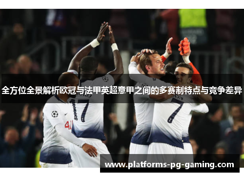 全方位全景解析欧冠与法甲英超意甲之间的多赛制特点与竞争差异