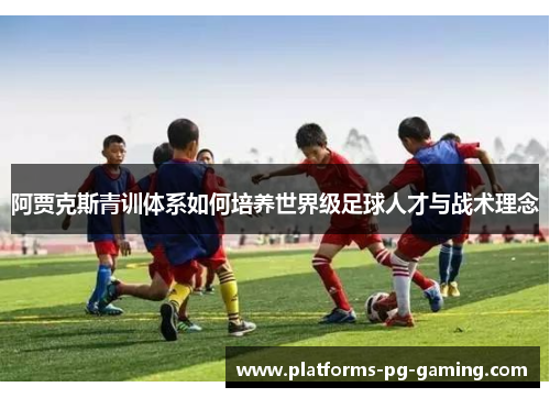 阿贾克斯青训体系如何培养世界级足球人才与战术理念