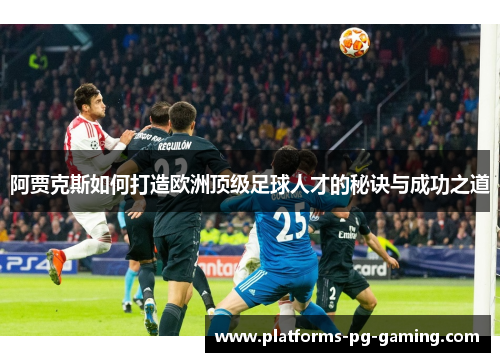 阿贾克斯如何打造欧洲顶级足球人才的秘诀与成功之道