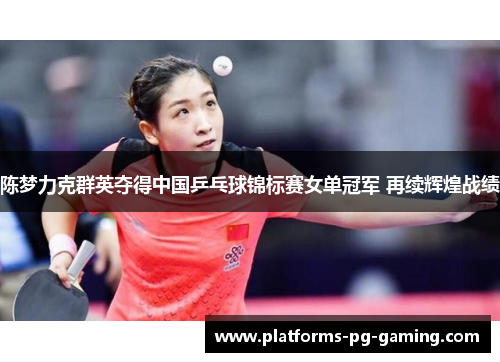 陈梦力克群英夺得中国乒乓球锦标赛女单冠军 再续辉煌战绩 陈梦力克群英夺得中国乒乓球锦标赛女单冠军 再续辉煌战绩