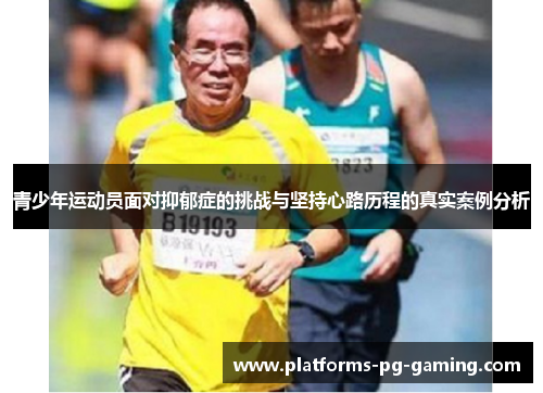 青少年运动员面对抑郁症的挑战与坚持心路历程的真实案例分析 青少年运动员面对抑郁症的挑战与坚持心路历程的真实案例分析