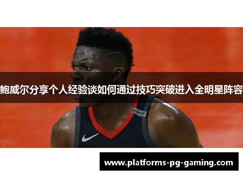 鲍威尔分享个人经验谈如何通过技巧突破进入全明星阵容