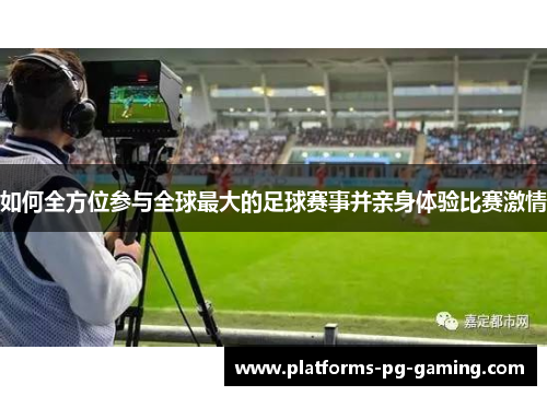 如何全方位参与全球最大的足球赛事并亲身体验比赛激情