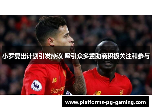 小罗复出计划引发热议 吸引众多赞助商积极关注和参与