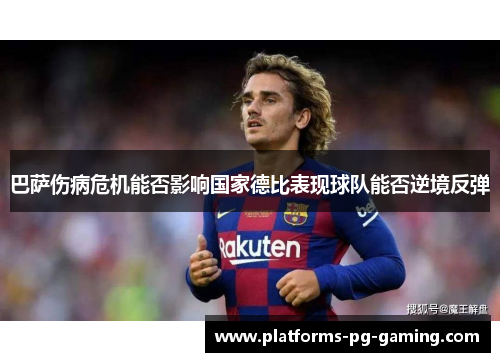 巴萨伤病危机能否影响国家德比表现球队能否逆境反弹