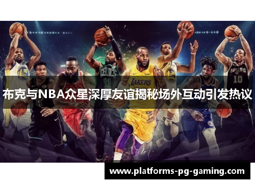 布克与NBA众星深厚友谊揭秘场外互动引发热议