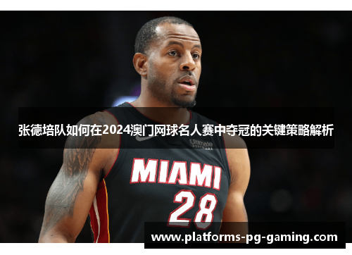 张德培队如何在2024澳门网球名人赛中夺冠的关键策略解析