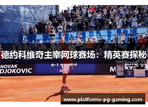 德约科维奇主宰网球赛场：精英赛探秘