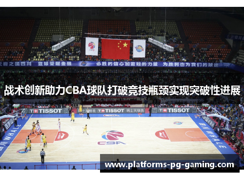 战术创新助力CBA球队打破竞技瓶颈实现突破性进展