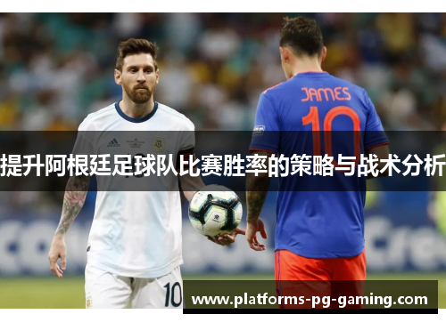 提升阿根廷足球队比赛胜率的策略与战术分析