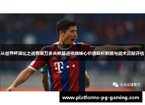 从世界杯波比之战看莱万多夫斯基进攻端核心价值解析数据与战术贡献评估