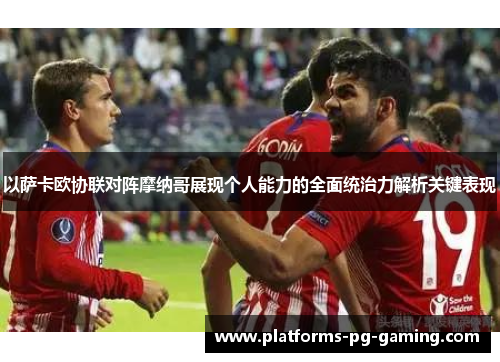 以萨卡欧协联对阵摩纳哥展现个人能力的全面统治力解析关键表现