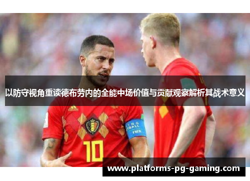 以防守视角重读德布劳内的全能中场价值与贡献观察解析其战术意义