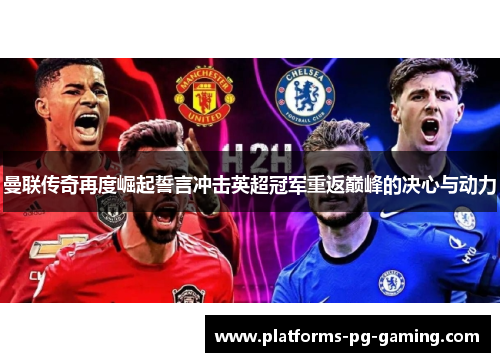 曼联传奇再度崛起誓言冲击英超冠军重返巅峰的决心与动力