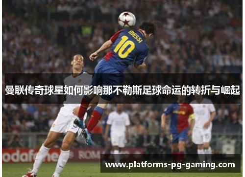 曼联传奇球星如何影响那不勒斯足球命运的转折与崛起