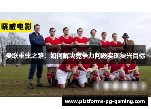 曼联重生之路：如何解决竞争力问题实现复兴目标