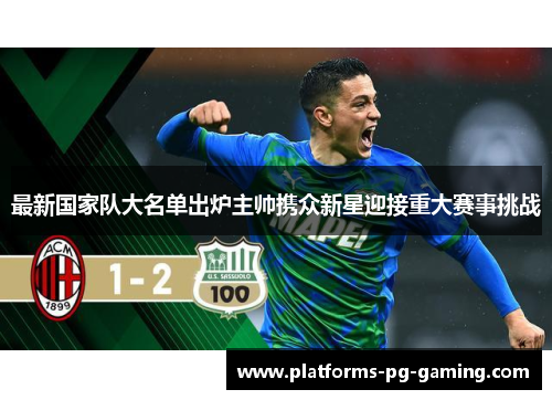 最新国家队大名单出炉主帅携众新星迎接重大赛事挑战