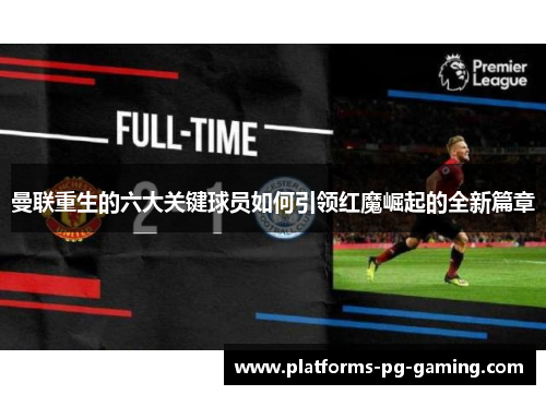 曼联重生的六大关键球员如何引领红魔崛起的全新篇章