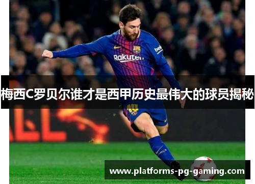梅西C罗贝尔谁才是西甲历史最伟大的球员揭秘