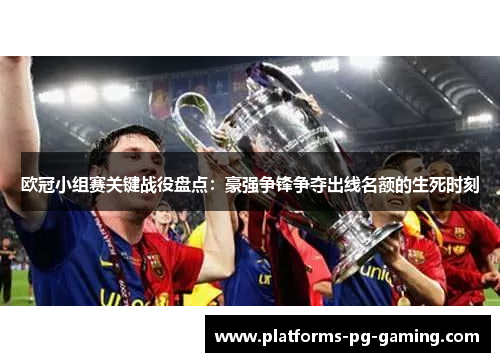 欧冠小组赛关键战役盘点:豪强争锋争夺出线名额的生死时刻 欧冠小组赛关键战役盘点:豪强争锋争夺出线名额的生死时刻