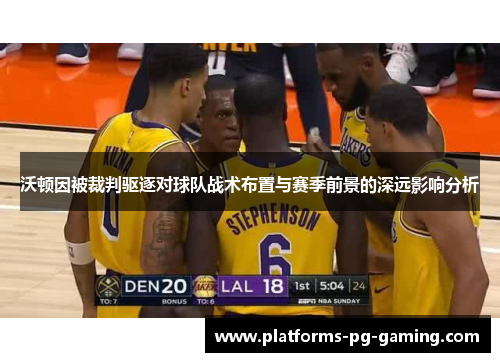 沃顿因被裁判驱逐对球队战术布置与赛季前景的深远影响分析