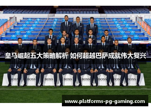 皇马崛起五大策略解析 如何超越巴萨成就伟大复兴