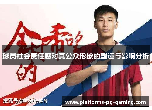 球员社会责任感对其公众形象的塑造与影响分析 球员社会责任感对其公众形象的塑造与影响分析