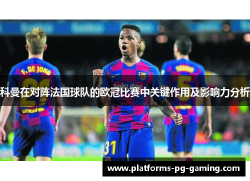 科曼在对阵法国球队的欧冠比赛中关键作用及影响力分析