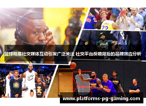 篮球明星社交媒体互动引发广泛关注 社交平台反响背后的品牌效应分析 篮球明星社交媒体互动引发广泛关注 社交平台反响背后的品牌效应分析