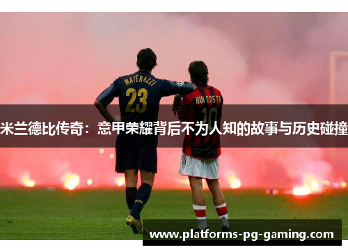 米兰德比传奇:意甲荣耀背后不为人知的故事与历史碰撞 米兰德比传奇:意甲荣耀背后不为人知的故事与历史碰撞