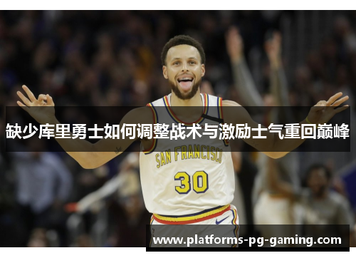 缺少库里勇士如何调整战术与激励士气重回巅峰