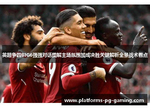 英超争四BIG6强强对话图解主场氛围加成决胜关键解析全景战术看点