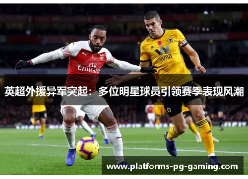 英超外援异军突起：多位明星球员引领赛季表现风潮
