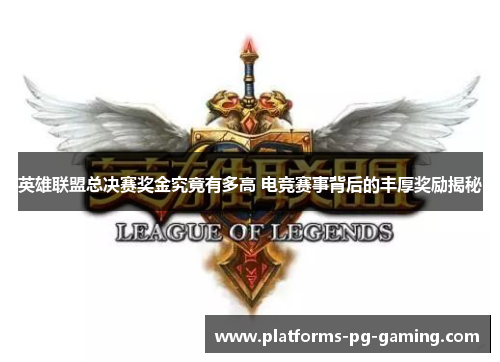 英雄联盟总决赛奖金究竟有多高 电竞赛事背后的丰厚奖励揭秘 英雄联盟总决赛奖金究竟有多高 电竞赛事背后的丰厚奖励揭秘