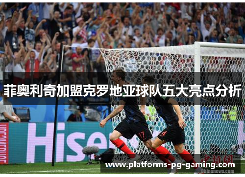 菲奥利奇加盟克罗地亚球队五大亮点分析 菲奥利奇加盟克罗地亚球队五大亮点分析