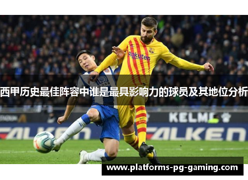 西甲历史最佳阵容中谁是最具影响力的球员及其地位分析 西甲历史最佳阵容中谁是最具影响力的球员及其地位分析
