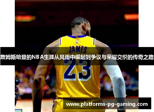 詹姆斯哈登的NBA生涯从风雨中崛起到争议与荣耀交织的传奇之路