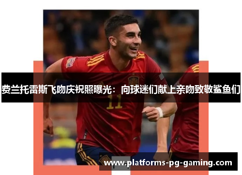 费兰托雷斯飞吻庆祝照曝光:向球迷们献上亲吻致敬鲨鱼们 费兰托雷斯飞吻庆祝照曝光:向球迷们献上亲吻致敬鲨鱼们