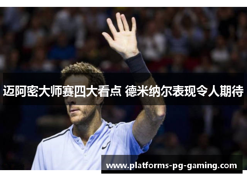 迈阿密大师赛四大看点 德米纳尔表现令人期待