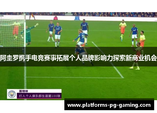 阿圭罗携手电竞赛事拓展个人品牌影响力探索新商业机会