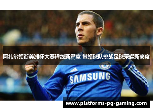 阿扎尔领衔美洲杯大赛锋线新篇章 带领球队挑战足球荣耀新高度